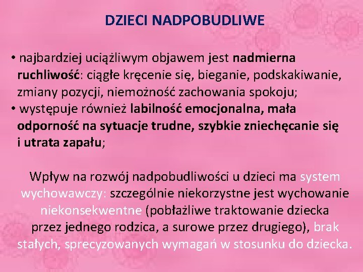 DZIECI NADPOBUDLIWE • najbardziej uciążliwym objawem jest nadmierna ruchliwość: ciągłe kręcenie się, bieganie, podskakiwanie,