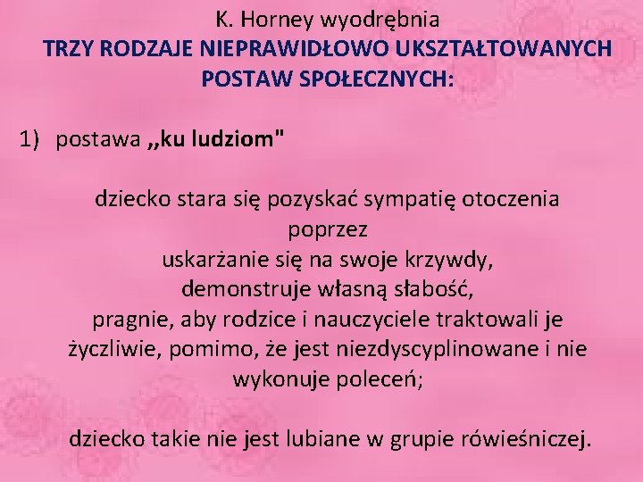 K. Horney wyodrębnia TRZY RODZAJE NIEPRAWIDŁOWO UKSZTAŁTOWANYCH POSTAW SPOŁECZNYCH: 1) postawa , , ku