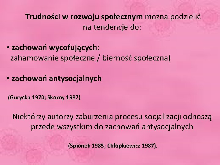  Trudności w rozwoju społecznym można podzielić na tendencje do: • zachowań wycofujących: zahamowanie