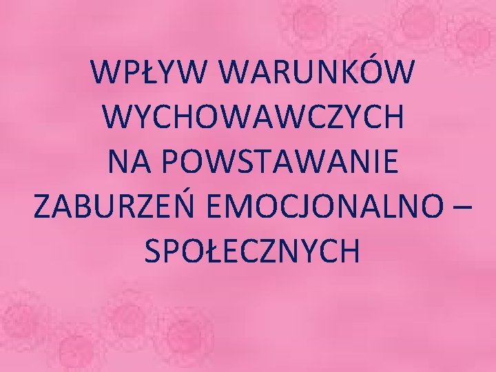  WPŁYW WARUNKÓW WYCHOWAWCZYCH NA POWSTAWANIE ZABURZEŃ EMOCJONALNO – SPOŁECZNYCH 