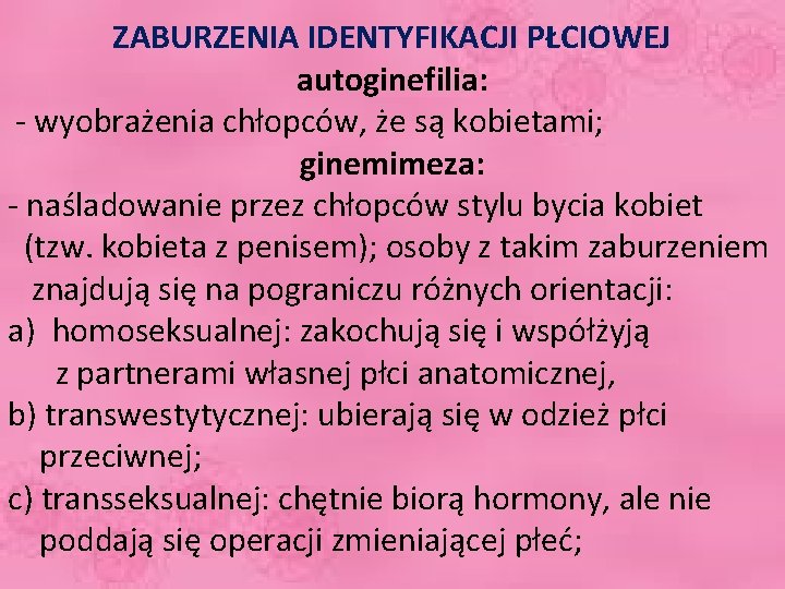 ZABURZENIA IDENTYFIKACJI PŁCIOWEJ autoginefilia: - wyobrażenia chłopców, że są kobietami; ginemimeza: - naśladowanie przez