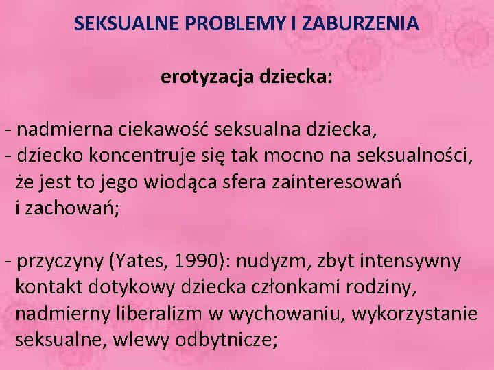 SEKSUALNE PROBLEMY I ZABURZENIA erotyzacja dziecka: - nadmierna ciekawość seksualna dziecka, - dziecko koncentruje