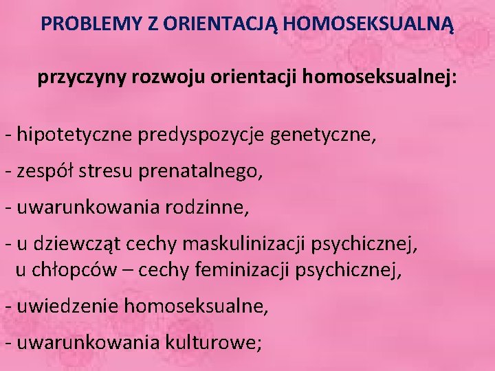 PROBLEMY Z ORIENTACJĄ HOMOSEKSUALNĄ przyczyny rozwoju orientacji homoseksualnej: - hipotetyczne predyspozycje genetyczne, - zespół