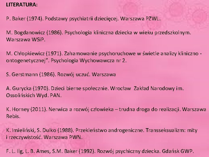 LITERATURA: P. Baker (1974). Podstawy psychiatrii dziecięcej. Warszawa PZWL. M. Bogdanowicz (1986). Psychologia kliniczna