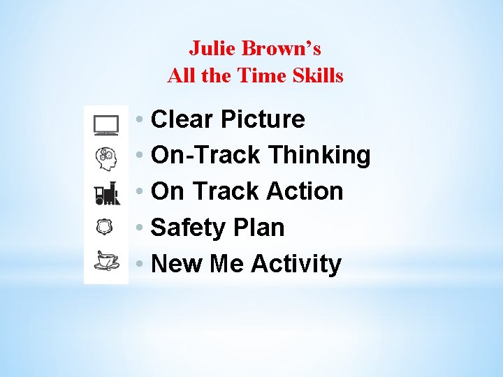 Julie Brown’s All the Time Skills • Clear Picture • On-Track Thinking • On