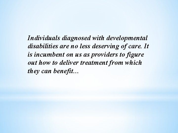 Individuals diagnosed with developmental disabilities are no less deserving of care. It is incumbent