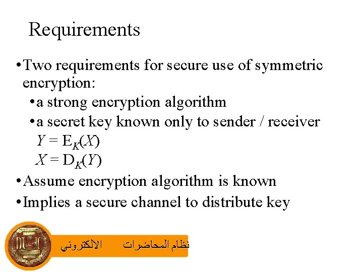 Requirements • Two requirements for secure use of symmetric encryption: • a strong encryption