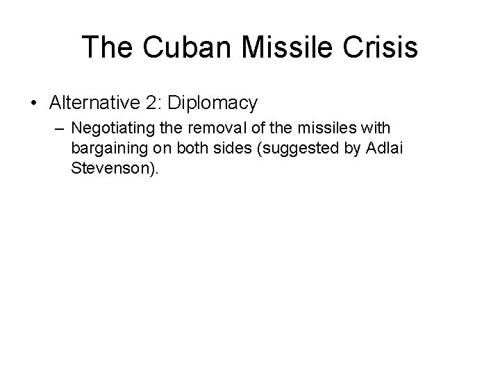 The Cuban Missile Crisis • Alternative 2: Diplomacy – Negotiating the removal of the