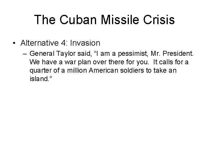 The Cuban Missile Crisis • Alternative 4: Invasion – General Taylor said, “I am