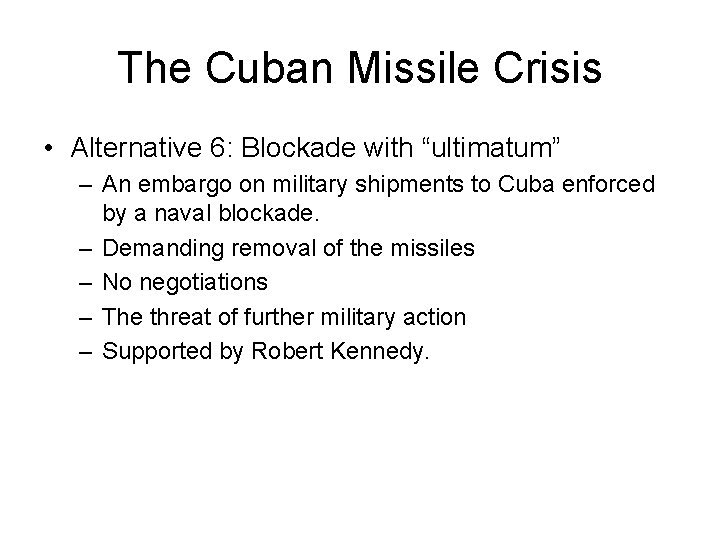 The Cuban Missile Crisis • Alternative 6: Blockade with “ultimatum” – An embargo on