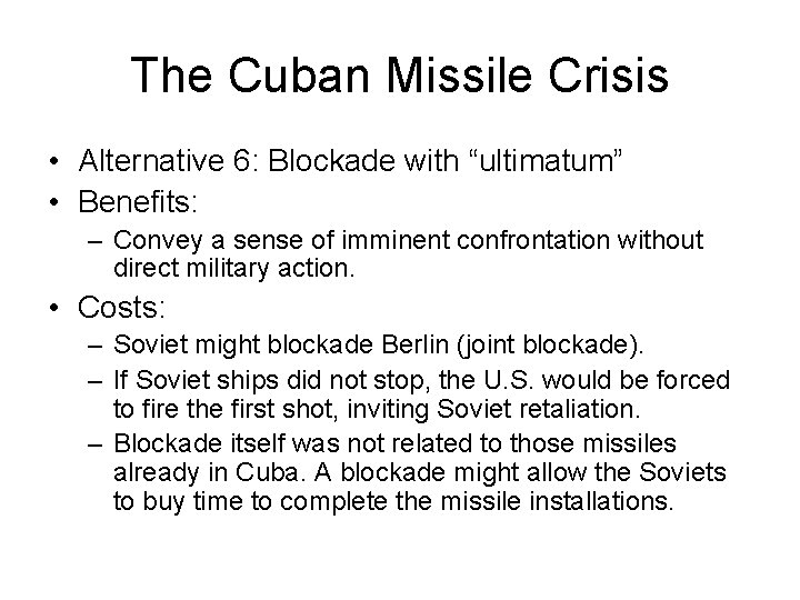 The Cuban Missile Crisis • Alternative 6: Blockade with “ultimatum” • Benefits: – Convey