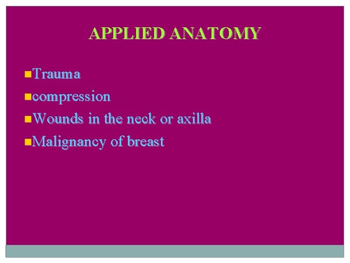 APPLIED ANATOMY Trauma compression Wounds in the neck or axilla Malignancy of breast 