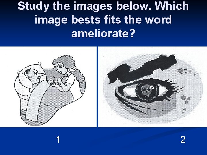 Study the images below. Which image bests fits the word ameliorate? 1 2 Study the images below. Which image bests fits the word ameliorate? 1 2