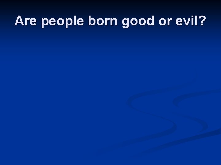 Are people born good or evil? 