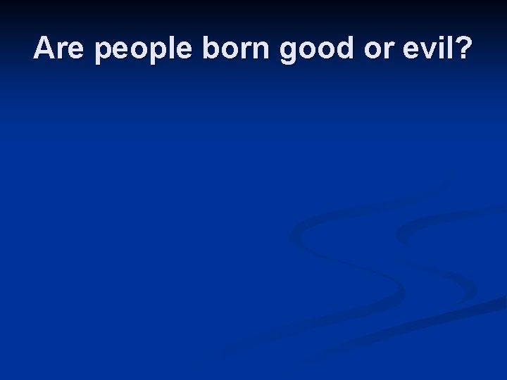 Are people born good or evil? Are people born good or evil?