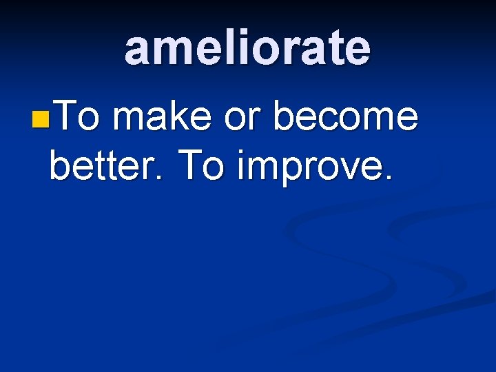 ameliorate n. To make or become better. To improve. 