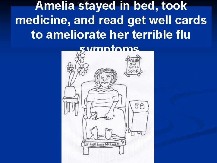 Amelia stayed in bed, took medicine, and read get well cards to ameliorate her