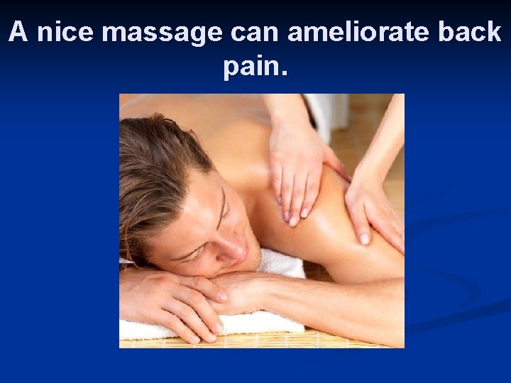 A nice massage can ameliorate back pain. 