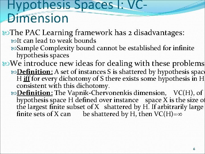 Hypothesis Spaces I: VCDimension The PAC Learning framework has 2 disadvantages: It can lead