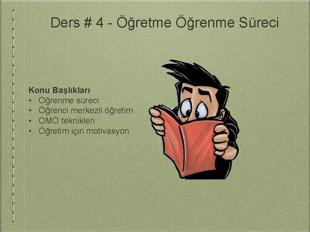 Ders # 4 - Öğretme Öğrenme Süreci Konu Başlıkları • Öğrenme süreci • Öğrenci