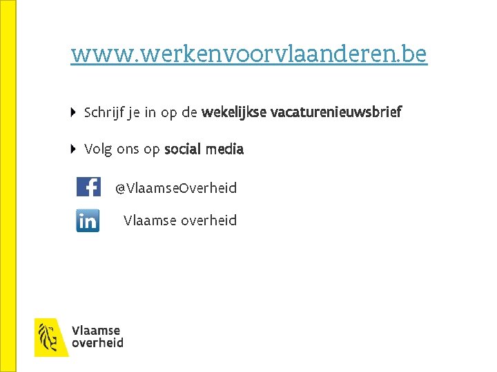 www. werkenvoorvlaanderen. be Schrijf je in op de wekelijkse vacaturenieuwsbrief Volg ons op social