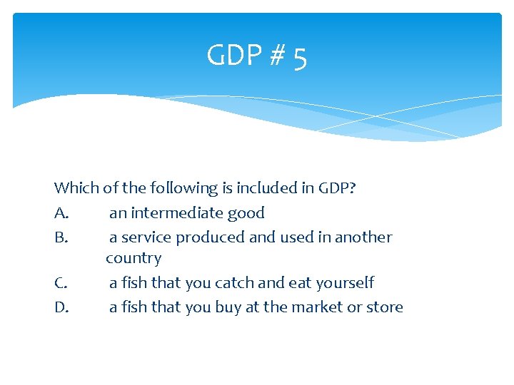 GDP # 5 Which of the following is included in GDP? A. an intermediate