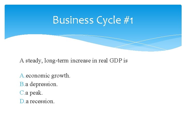 Business Cycle #1 A steady, long-term increase in real GDP is A. economic growth.