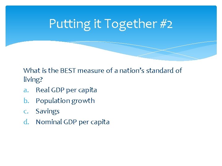 Putting it Together #2 What is the BEST measure of a nation’s standard of