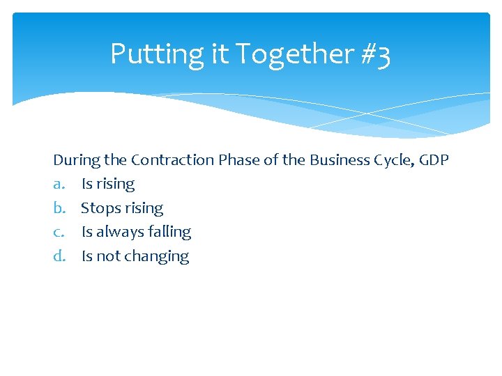 Putting it Together #3 During the Contraction Phase of the Business Cycle, GDP a.