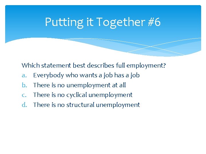 Putting it Together #6 Which statement best describes full employment? a. Everybody who wants