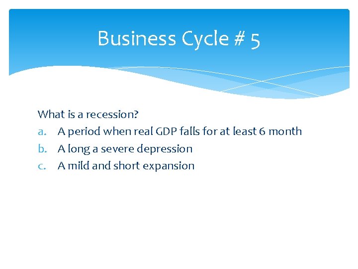 Business Cycle # 5 What is a recession? a. A period when real GDP