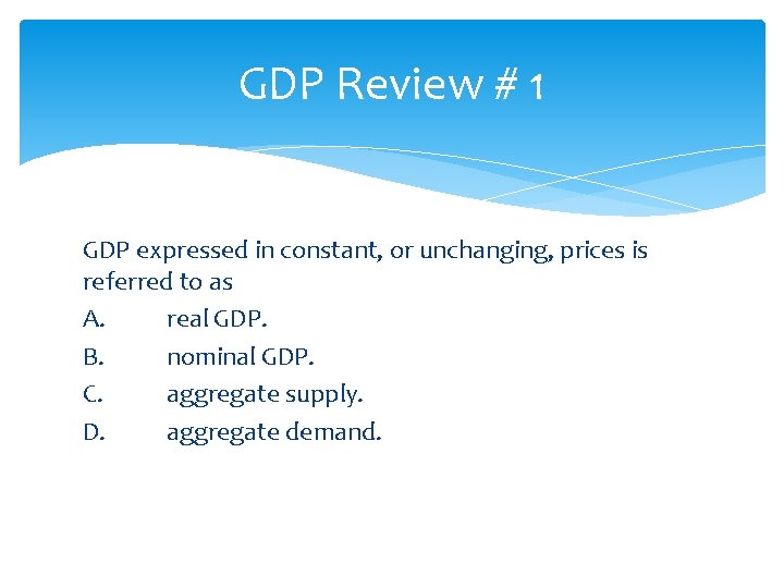 GDP Review # 1 GDP expressed in constant, or unchanging, prices is referred to