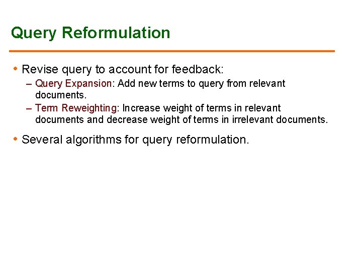 Query Reformulation • Revise query to account for feedback: – Query Expansion: Add new Query Reformulation • Revise query to account for feedback: – Query Expansion: Add new