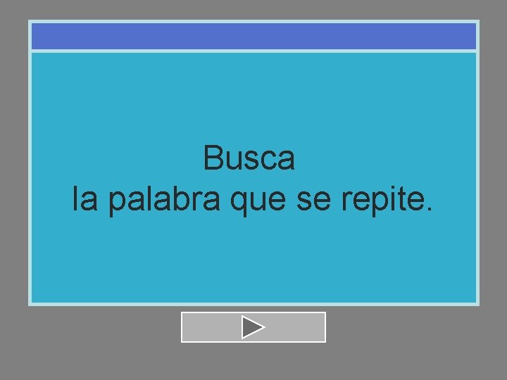 Busca la palabra que se repite. 