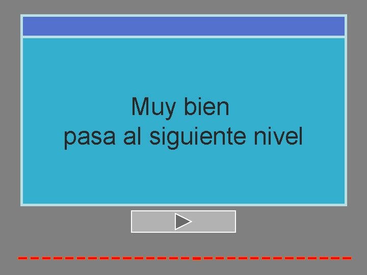Muy bien pasa al siguiente nivel 