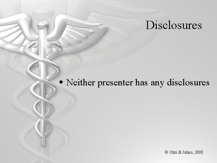 Disclosures w Neither presenter has any disclosures Ohri & Juliao, 2008 