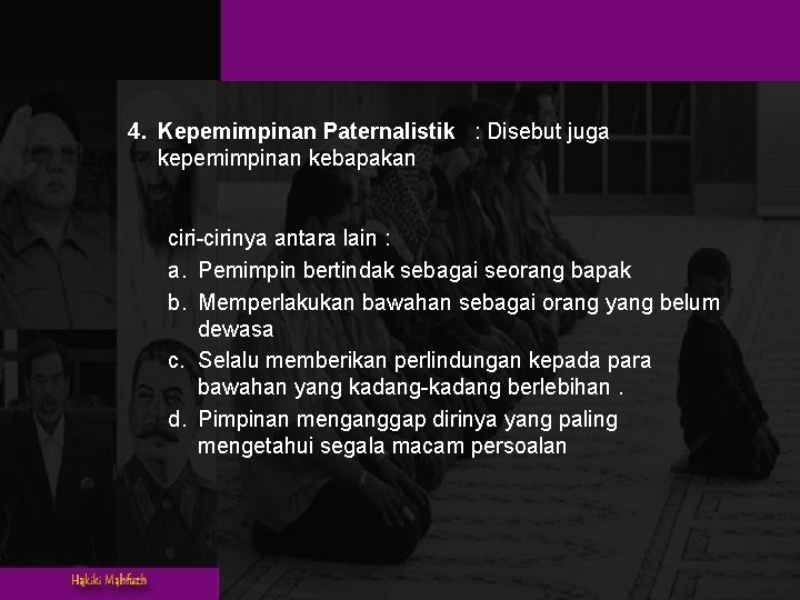 4. Kepemimpinan Paternalistik : Disebut juga kepemimpinan kebapakan ciri-cirinya antara lain : a. Pemimpin