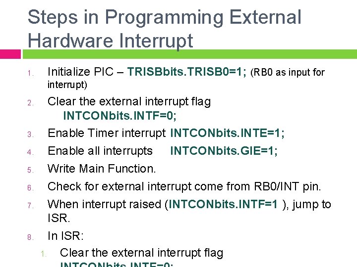 Steps in Programming External Hardware Interrupt 1. Initialize PIC – TRISBbits. TRISB 0=1; (RB Steps in Programming External Hardware Interrupt 1. Initialize PIC – TRISBbits. TRISB 0=1; (RB