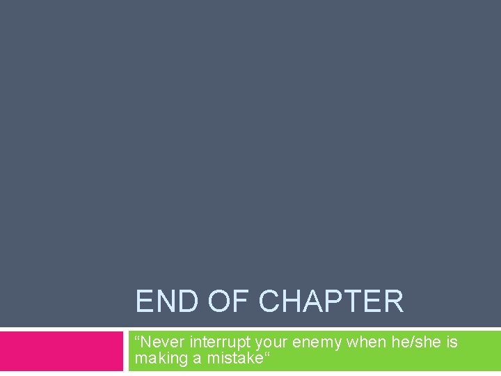 END OF CHAPTER “Never interrupt your enemy when he/she is making a mistake“ END OF CHAPTER “Never interrupt your enemy when he/she is making a mistake“