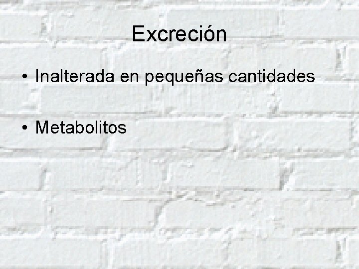 Excreción • Inalterada en pequeñas cantidades • Metabolitos 