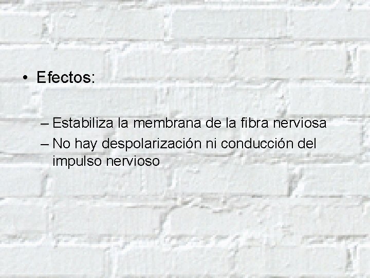  • Efectos: – Estabiliza la membrana de la fibra nerviosa – No hay