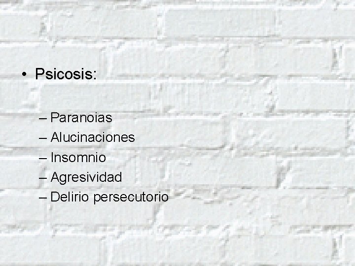  • Psicosis: – Paranoias – Alucinaciones – Insomnio – Agresividad – Delirio persecutorio