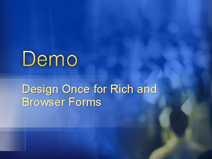 Design Once for Rich and Browser Forms Design Once for Rich and Browser Forms