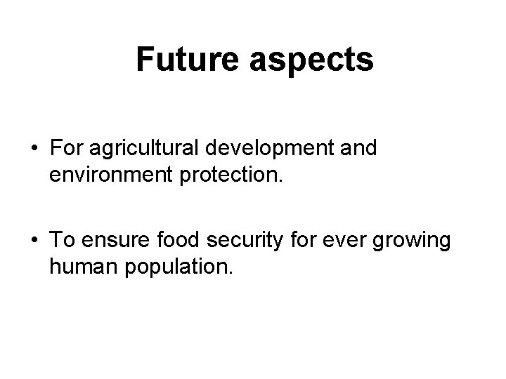 Future aspects • For agricultural development and environment protection. • To ensure food security