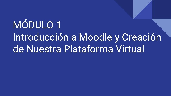 MÓDULO 1 Introducción a Moodle y Creación de Nuestra Plataforma Virtual 