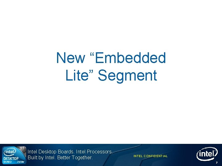 New “Embedded Lite” Segment Intel Desktop Boards. Intel Processors. Built by Intel. Better Together.