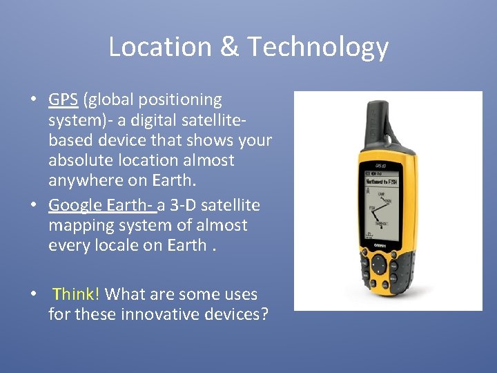Location & Technology • GPS (global positioning system)- a digital satellitebased device that shows