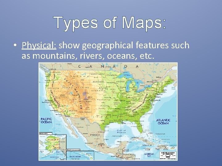 Types of Maps: • Physical: show geographical features such as mountains, rivers, oceans, etc.