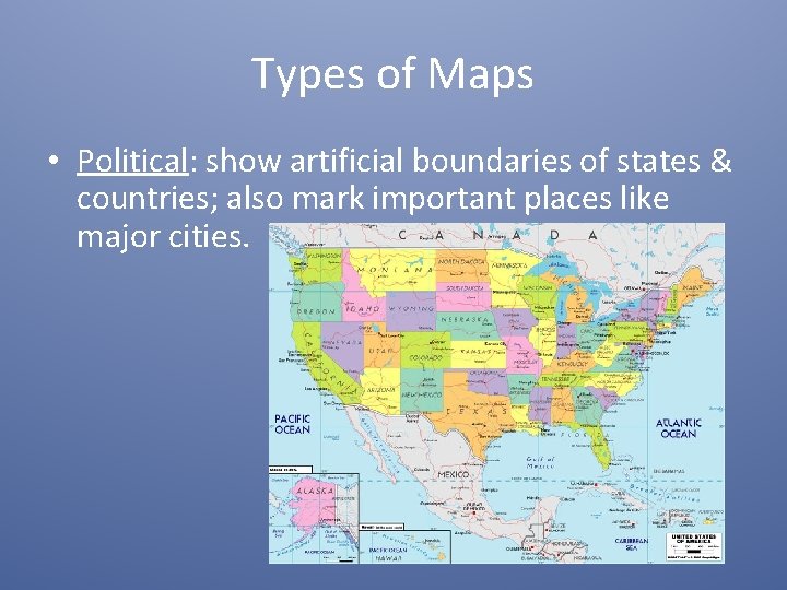 Types of Maps • Political: show artificial boundaries of states & countries; also mark