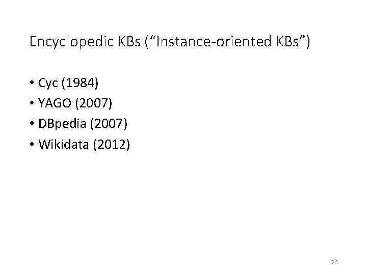 Encyclopedic KBs (“Instance-oriented KBs”) • Cyc (1984) • YAGO (2007) • DBpedia (2007) •